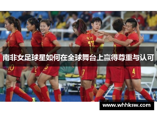 南非女足球星如何在全球舞台上赢得尊重与认可