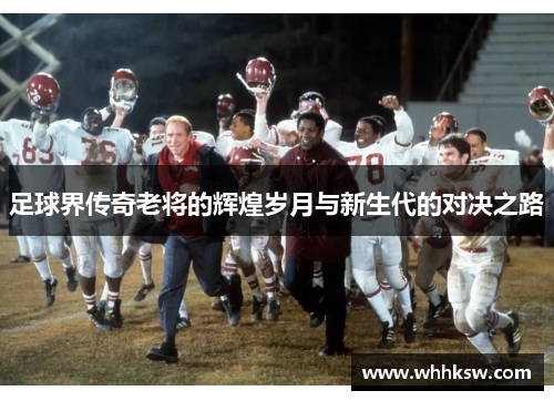 足球界传奇老将的辉煌岁月与新生代的对决之路