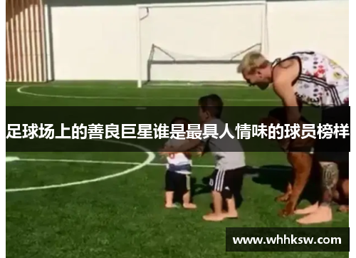 足球场上的善良巨星谁是最具人情味的球员榜样