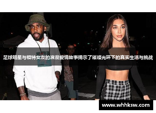 足球明星与模特女友的浪漫爱情故事揭示了璀璨光环下的真实生活与挑战