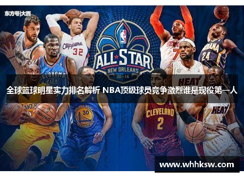 全球篮球明星实力排名解析 NBA顶级球员竞争激烈谁是现役第一人