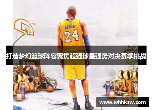 打造梦幻篮球阵容聚焦超强球星强势对决赛季挑战