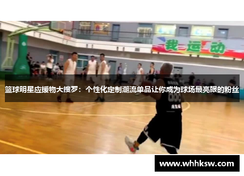 篮球明星应援物大搜罗：个性化定制潮流单品让你成为球场最亮眼的粉丝